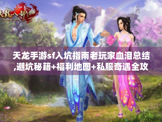 天龙手游sf入坑指南老玩家血泪总结,避坑秘籍+福利地图+私服奇遇全攻略 天龙手游sf入坑指南老玩家血泪总结,避坑秘籍+福利地图+私服奇遇全攻略