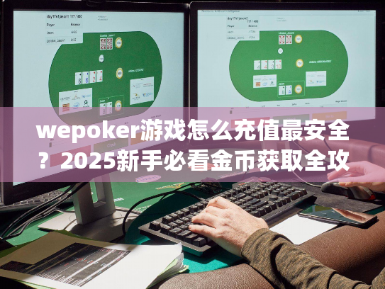 wepoker游戏怎么充值最安全？2025新手必看金币获取全攻略