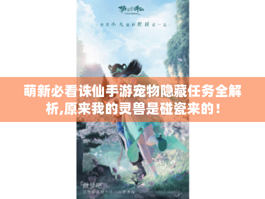 萌新必看诛仙手游宠物隐藏任务全解析,原来我的灵兽是碰瓷来的! 萌新必看诛仙手游宠物隐藏任务全解析,原来我的灵兽是碰瓷来的!