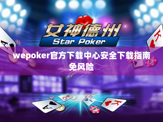 wepoker官方下载中心安全下载指南免风险