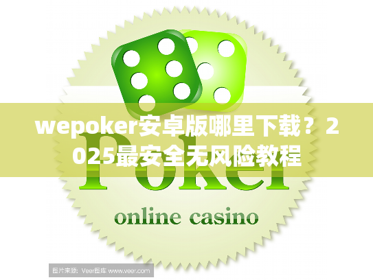 wepoker安卓版哪里下载？2025最安全无风险教程