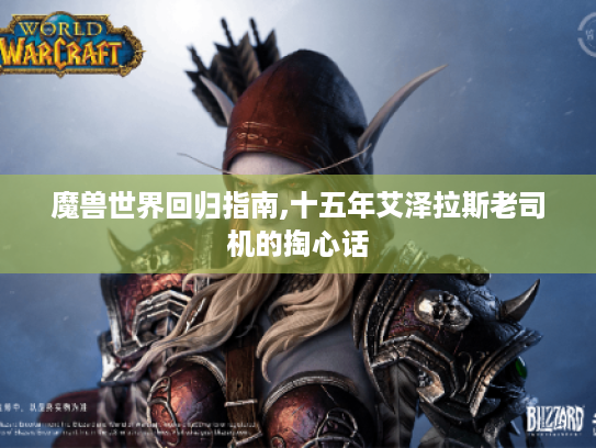 魔兽世界回归指南,十五年艾泽拉斯老司机的掏心话