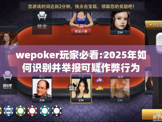 wepoker玩家必看:2025年如何识别并举报可疑作弊行为 wepoker玩家必看:2025年如何识别并举报可疑作弊行为
