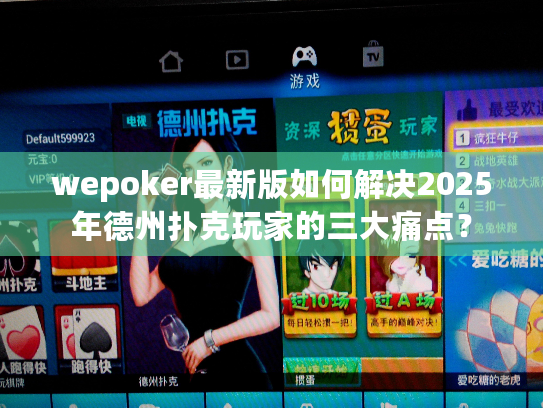 wepoker最新版如何解决2025年德州扑克玩家的三大痛点? wepoker最新版如何解决2025年德州扑克玩家的三大痛点?