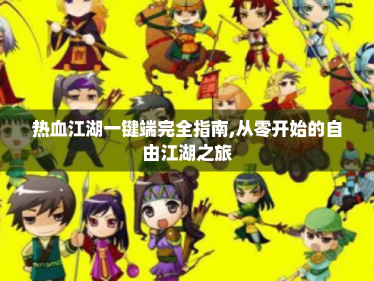 热血江湖一键端完全指南,从零开始的自由江湖之旅