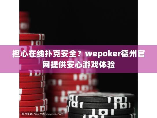 担心在线扑克安全？wepoker德州官网提供安心游戏体验