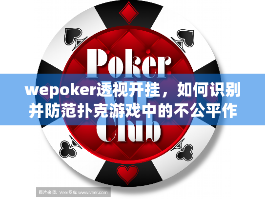 wepoker透视开挂，如何识别并防范扑克游戏中的不公平作弊行为