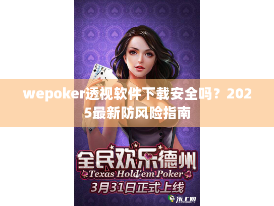 wepoker透视软件下载安全吗？2025最新防风险指南