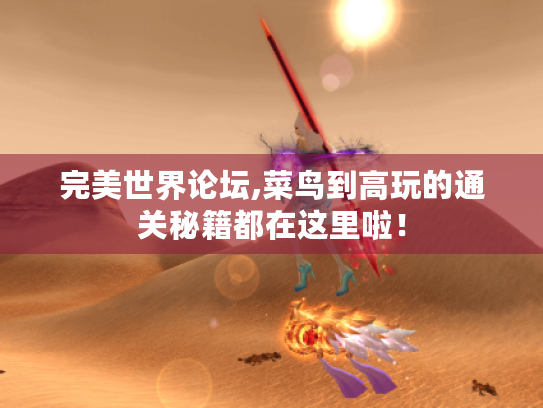 完美世界论坛,菜鸟到高玩的通关秘籍都在这里啦！