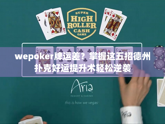 wepoker牌运差？掌握这五招德州扑克好运提升术轻松逆袭