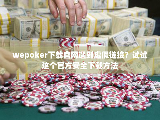 wepoker下载官网遇到虚假链接？试试这个官方安全下载方法