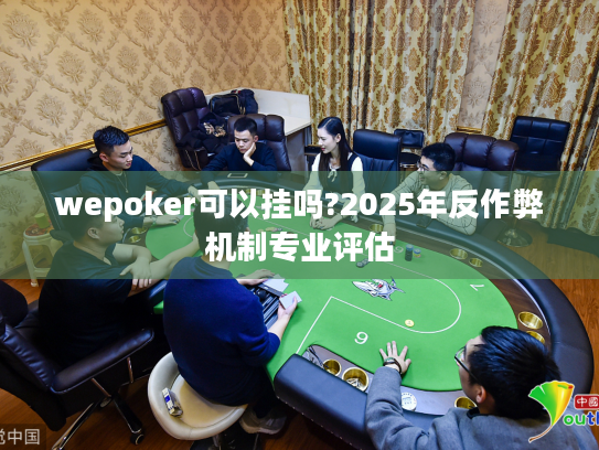wepoker可以挂吗?2025年反作弊机制专业评估