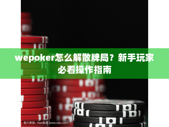 wepoker怎么解散牌局？新手玩家必看操作指南