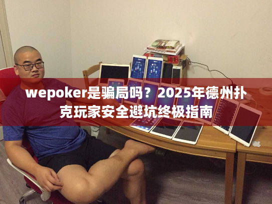 wepoker是骗局吗？2025年德州扑克玩家安全避坑终极指南