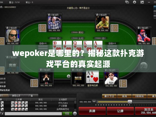 wepoker是哪里的?揭秘这款扑克游戏平台的真实起源 wepoker是哪里的?揭秘这款扑克游戏平台的真实起源