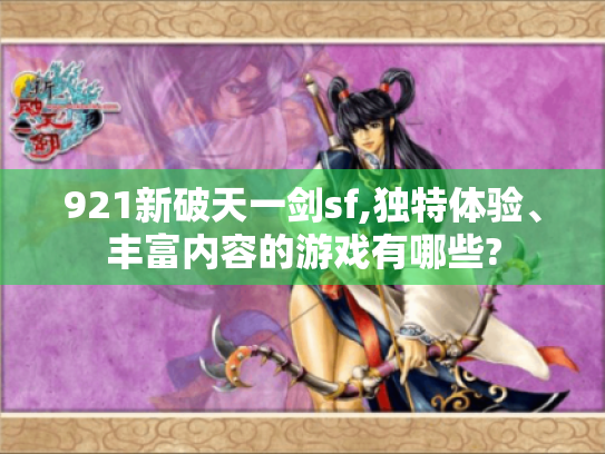921新破天一剑sf,独特体验、丰富内容的游戏有哪些?