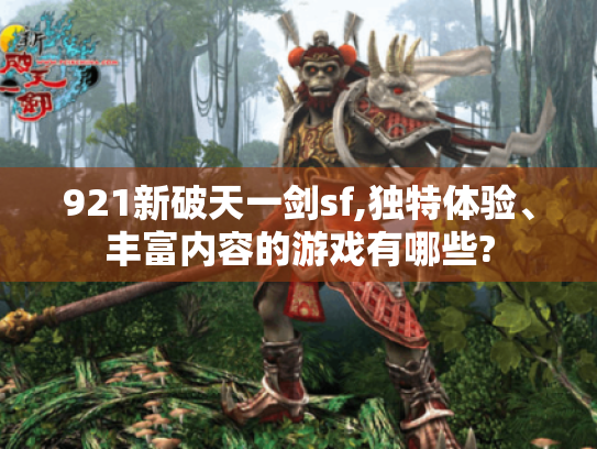 921新破天一剑sf,独特体验、丰富内容的游戏有哪些?
