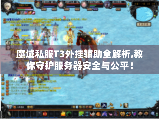 魔域私服T3外挂辅助全解析,教你守护服务器安全与公平！