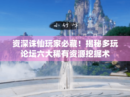 资深诛仙玩家必藏！揭秘多玩论坛六大稀有资源挖掘术