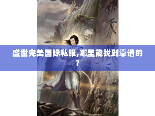 盛世完美国际私服,哪里能找到靠谱的? 盛世完美国际私服,哪里能找到靠谱的?