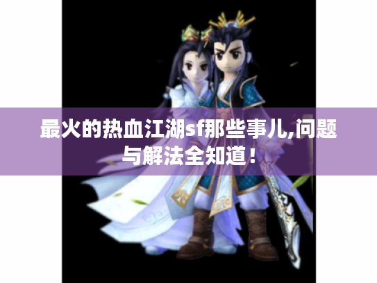 最火的热血江湖sf那些事儿,问题与解法全知道！