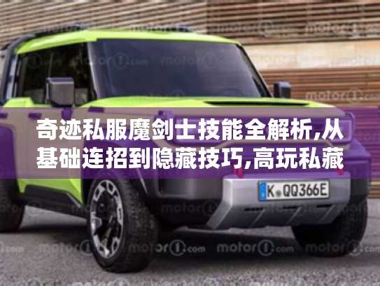 奇迹私服魔剑士技能全解析,从基础连招到隐藏技巧,高玩私藏实战手册 奇迹私服魔剑士技能全解析,从基础连招到隐藏技巧,高玩私藏实战手册