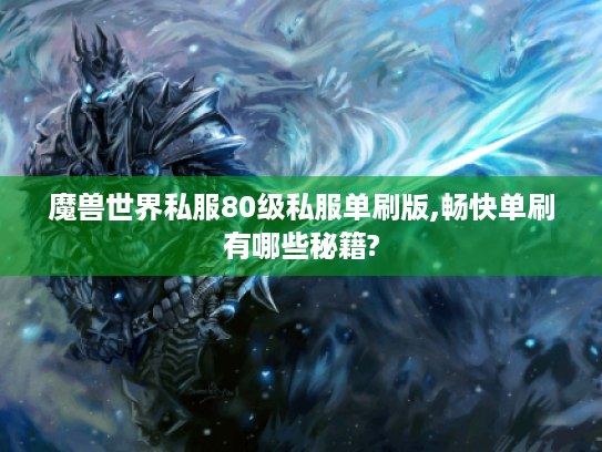 魔兽世界私服80级私服单刷版,畅快单刷有哪些秘籍? 魔兽世界私服80级私服单刷版,畅快单刷有哪些秘籍?