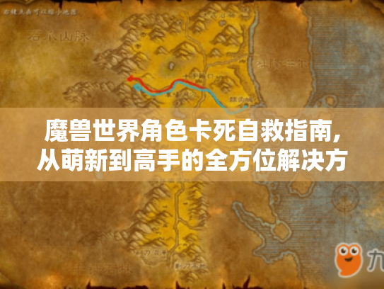 魔兽世界角色卡死自救指南,从萌新到高手的全方位解决方案