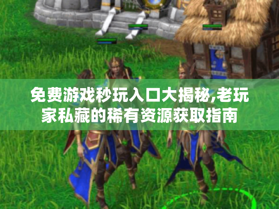 免费游戏秒玩入口大揭秘,老玩家私藏的稀有资源获取指南