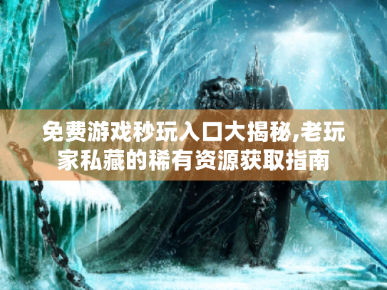 免费游戏秒玩入口大揭秘,老玩家私藏的稀有资源获取指南