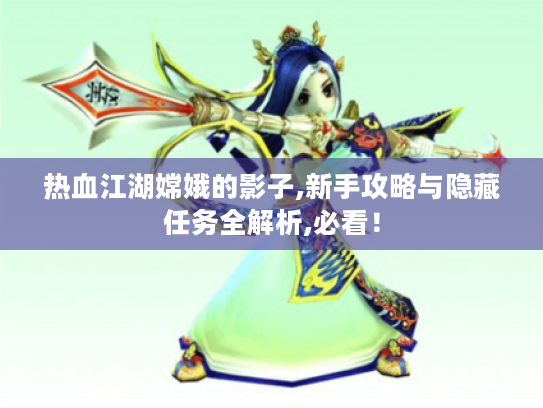 热血江湖嫦娥的影子,新手攻略与隐藏任务全解析,必看！