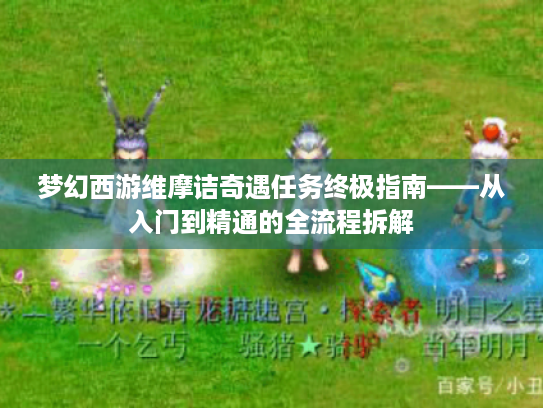 梦幻西游维摩诘奇遇任务终极指南——从入门到精通的全流程拆解 梦幻西游维摩诘奇遇任务终极指南——从入门到精通的全流程拆解