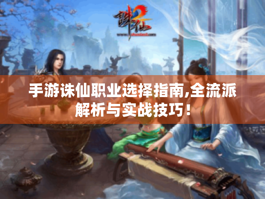 手游诛仙职业选择指南,全流派解析与实战技巧！
