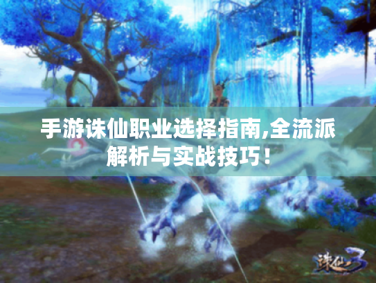 手游诛仙职业选择指南,全流派解析与实战技巧！