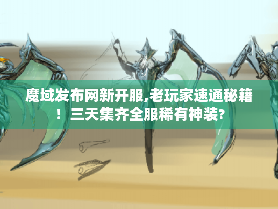 魔域发布网新开服,老玩家速通秘籍！三天集齐全服稀有神装?