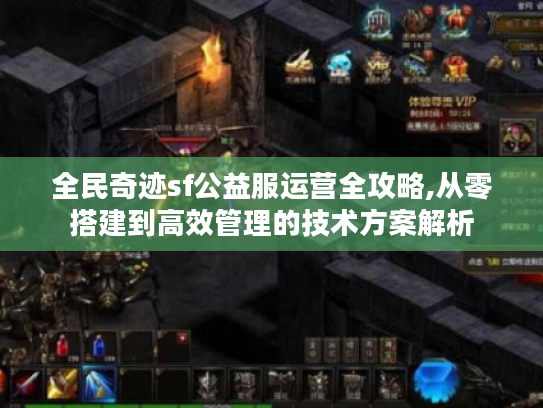 全民奇迹sf公益服运营全攻略,从零搭建到高效管理的技术方案解析