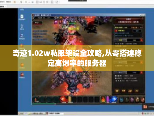 奇迹1.02w私服架设全攻略,从零搭建稳定高爆率的服务器