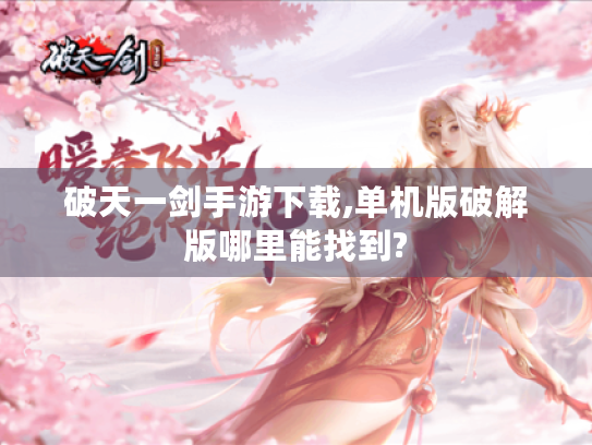 破天一剑手游下载,单机版破解版哪里能找到? 破天一剑手游下载,单机版破解版哪里能找到?