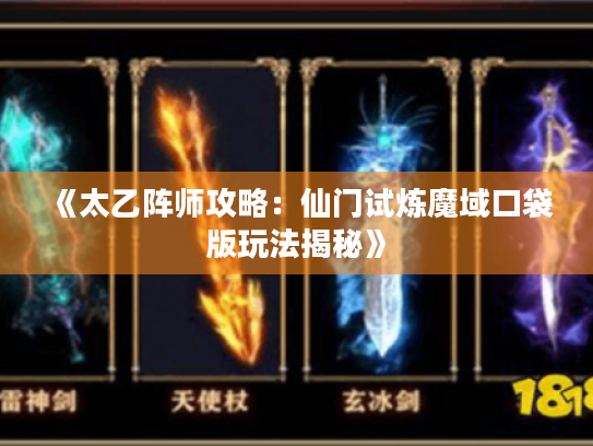 《太乙阵师攻略：仙门试炼魔域口袋版玩法揭秘》