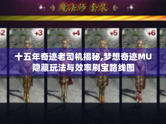 十五年奇迹老司机揭秘,梦想奇迹MU隐藏玩法与效率刷宝路线图