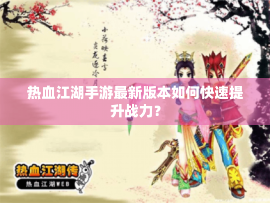 热血江湖手游最新版本如何快速提升战力？