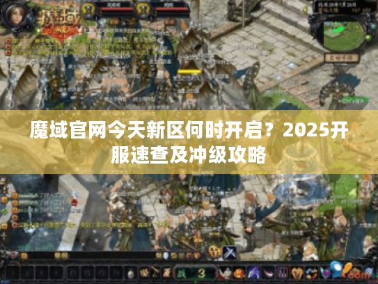 魔域官网今天新区何时开启？2025开服速查及冲级攻略