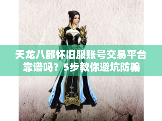 天龙八部怀旧服账号交易平台靠谱吗？5步教你避坑防骗