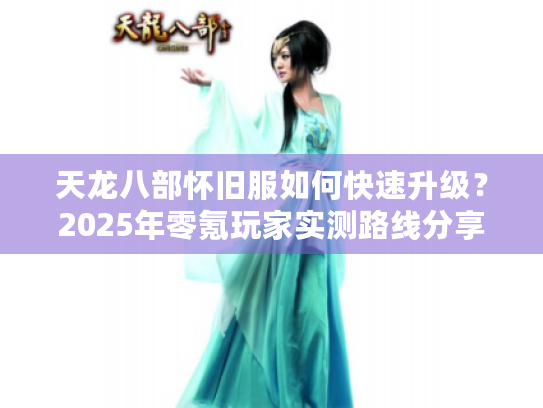 天龙八部怀旧服如何快速升级？2025年零氪玩家实测路线分享