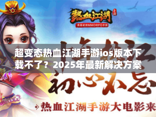 超变态热血江湖手游ios版本下载不了？2025年最新解决方案