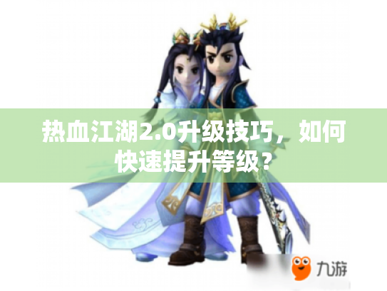 热血江湖2.0升级技巧，如何快速提升等级？