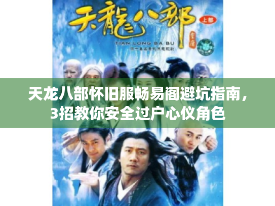 天龙八部怀旧服畅易阁避坑指南，3招教你安全过户心仪角色