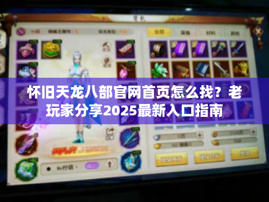 怀旧天龙八部官网首页怎么找？老玩家分享2025最新入口指南
