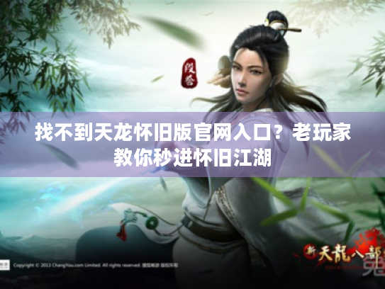 找不到天龙怀旧版官网入口？老玩家教你秒进怀旧江湖
