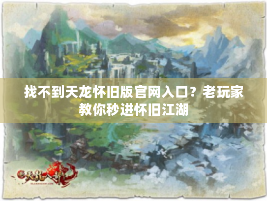 找不到天龙怀旧版官网入口？老玩家教你秒进怀旧江湖